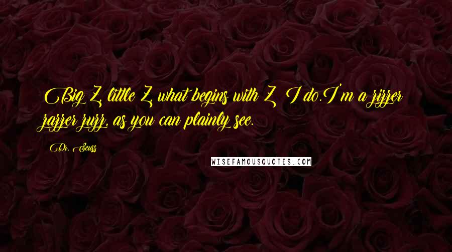 Dr. Seuss Quotes: Big Z, little Z, what begins with Z? I do.I'm a zizzer zazzer zuzz, as you can plainly see.