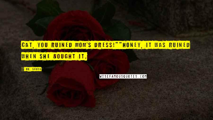 Dr. Seuss Quotes: Cat, you ruined mom's dress!""Honey, it was ruined when she bought it.