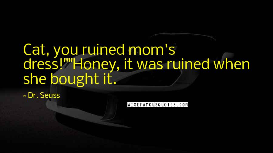 Dr. Seuss Quotes: Cat, you ruined mom's dress!""Honey, it was ruined when she bought it.