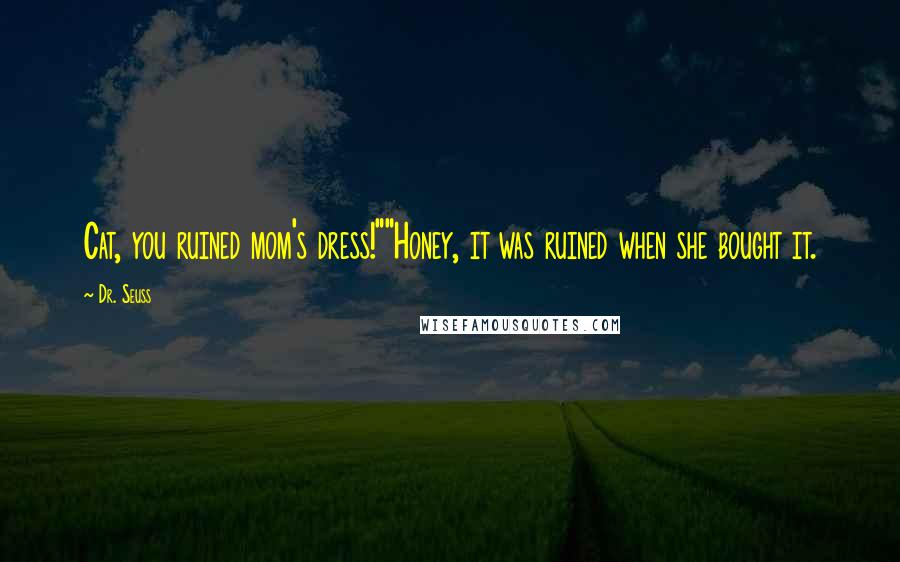 Dr. Seuss Quotes: Cat, you ruined mom's dress!""Honey, it was ruined when she bought it.