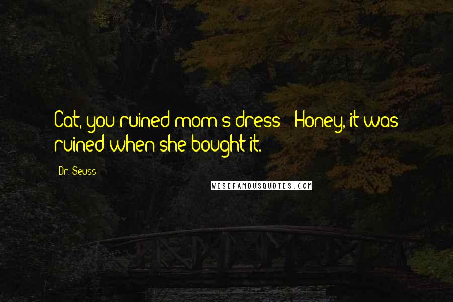 Dr. Seuss Quotes: Cat, you ruined mom's dress!""Honey, it was ruined when she bought it.