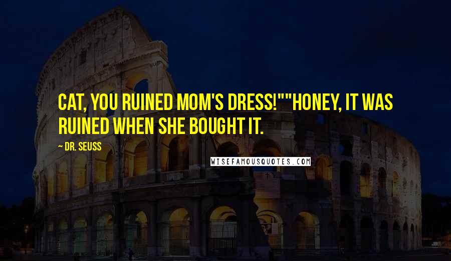 Dr. Seuss Quotes: Cat, you ruined mom's dress!""Honey, it was ruined when she bought it.