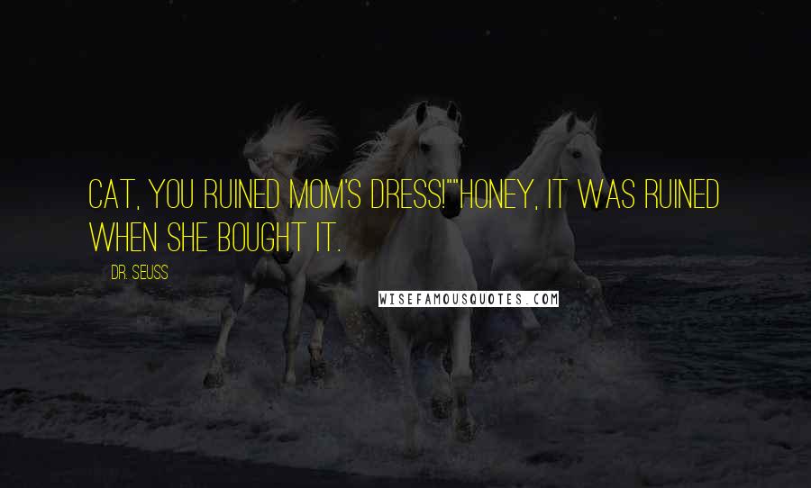Dr. Seuss Quotes: Cat, you ruined mom's dress!""Honey, it was ruined when she bought it.