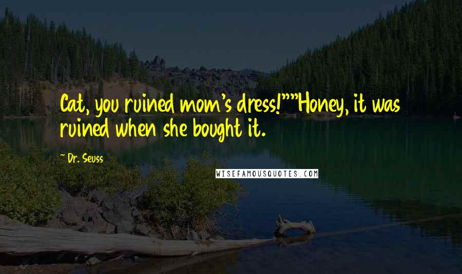 Dr. Seuss Quotes: Cat, you ruined mom's dress!""Honey, it was ruined when she bought it.