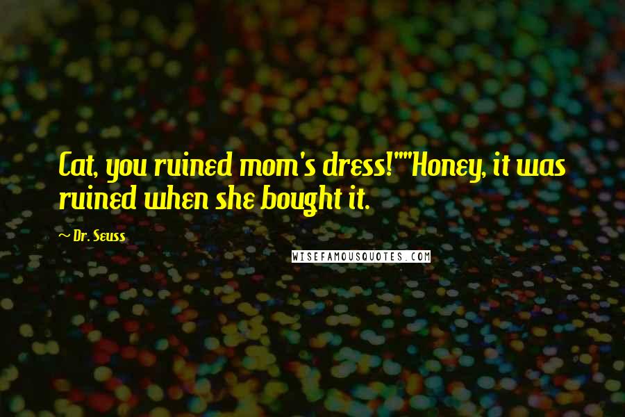 Dr. Seuss Quotes: Cat, you ruined mom's dress!""Honey, it was ruined when she bought it.