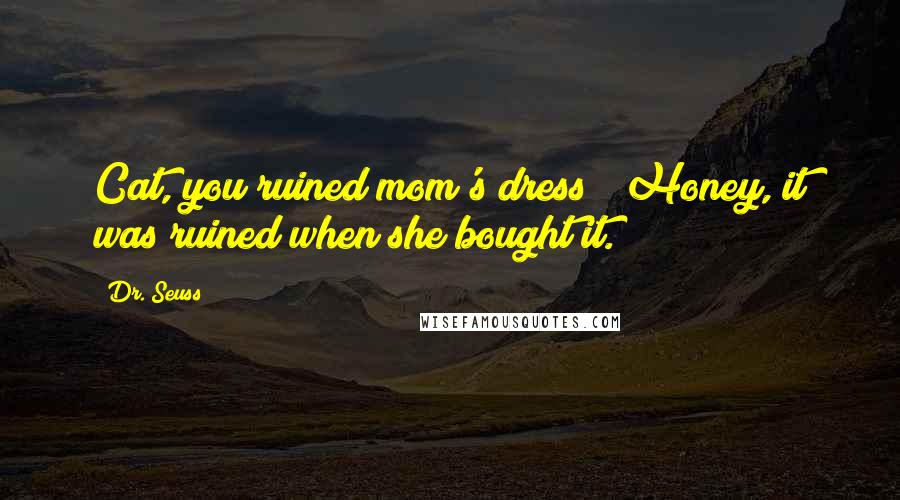 Dr. Seuss Quotes: Cat, you ruined mom's dress!""Honey, it was ruined when she bought it.