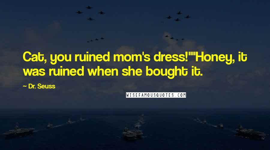 Dr. Seuss Quotes: Cat, you ruined mom's dress!""Honey, it was ruined when she bought it.