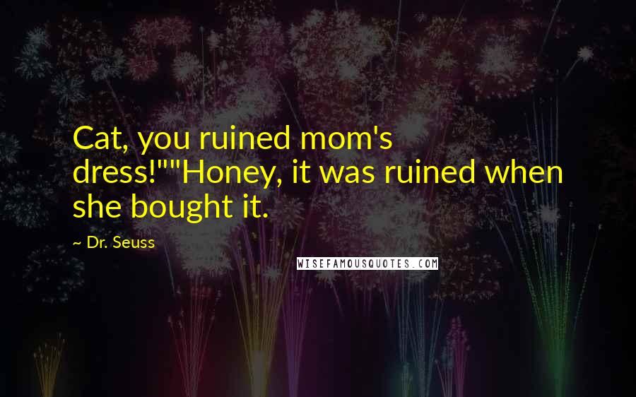 Dr. Seuss Quotes: Cat, you ruined mom's dress!""Honey, it was ruined when she bought it.