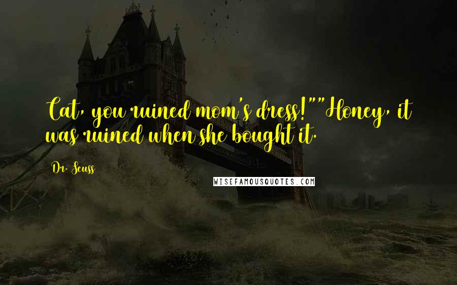 Dr. Seuss Quotes: Cat, you ruined mom's dress!""Honey, it was ruined when she bought it.