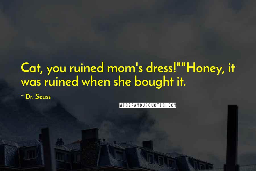 Dr. Seuss Quotes: Cat, you ruined mom's dress!""Honey, it was ruined when she bought it.