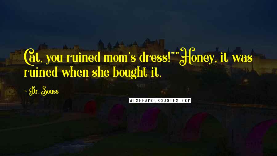 Dr. Seuss Quotes: Cat, you ruined mom's dress!""Honey, it was ruined when she bought it.