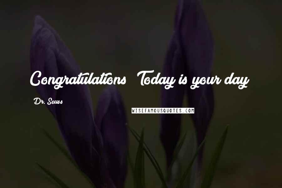 Dr. Seuss Quotes: Congratulations! Today is your day!
