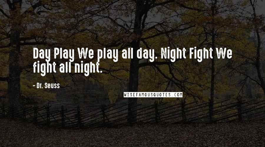 Dr. Seuss Quotes: Day Play We play all day. Night Fight We fight all night.