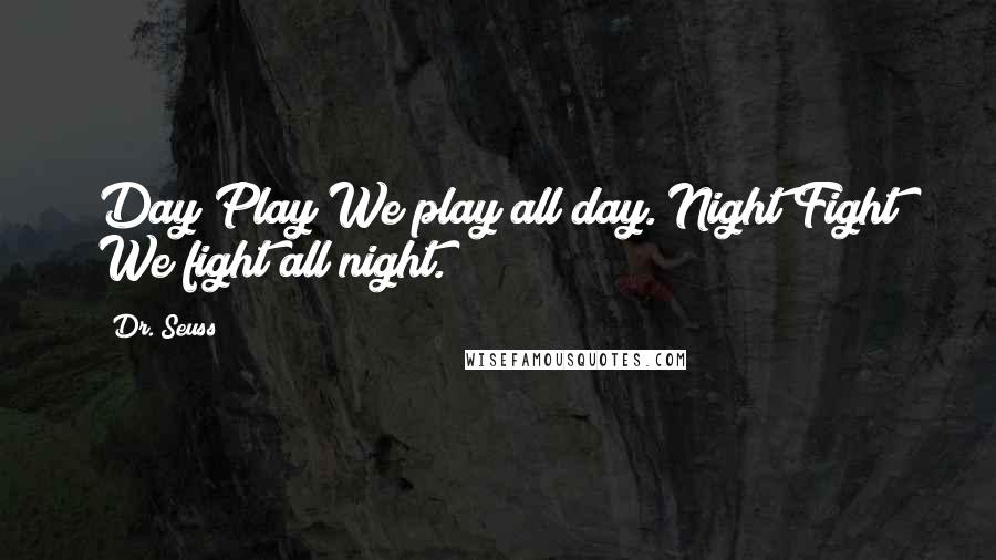 Dr. Seuss Quotes: Day Play We play all day. Night Fight We fight all night.