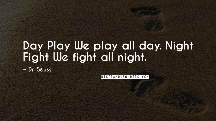 Dr. Seuss Quotes: Day Play We play all day. Night Fight We fight all night.