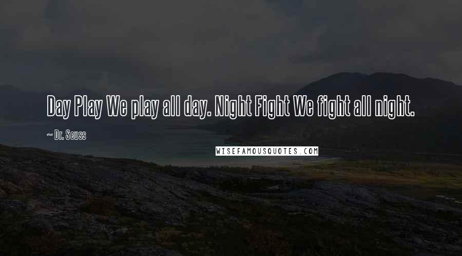 Dr. Seuss Quotes: Day Play We play all day. Night Fight We fight all night.