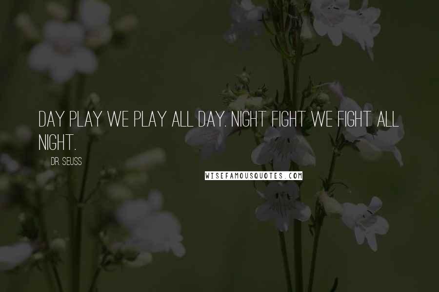 Dr. Seuss Quotes: Day Play We play all day. Night Fight We fight all night.