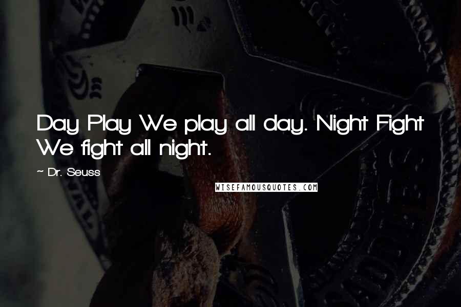 Dr. Seuss Quotes: Day Play We play all day. Night Fight We fight all night.