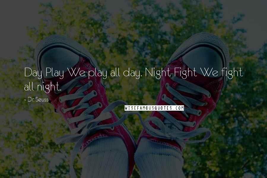 Dr. Seuss Quotes: Day Play We play all day. Night Fight We fight all night.