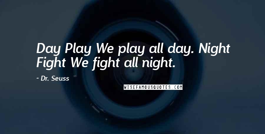 Dr. Seuss Quotes: Day Play We play all day. Night Fight We fight all night.