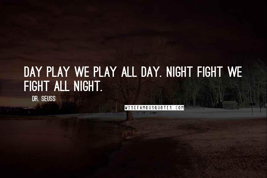 Dr. Seuss Quotes: Day Play We play all day. Night Fight We fight all night.