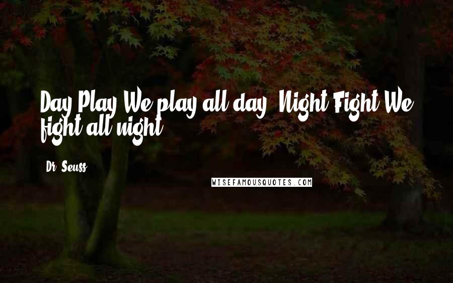 Dr. Seuss Quotes: Day Play We play all day. Night Fight We fight all night.