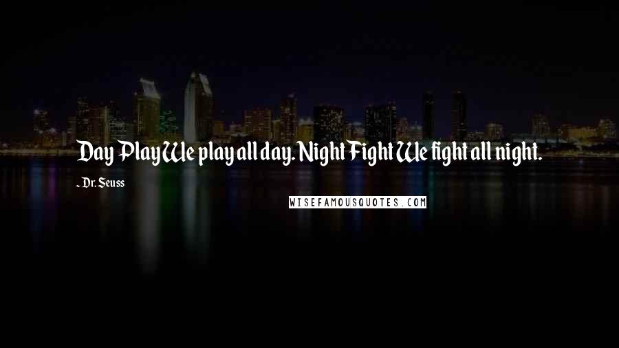 Dr. Seuss Quotes: Day Play We play all day. Night Fight We fight all night.