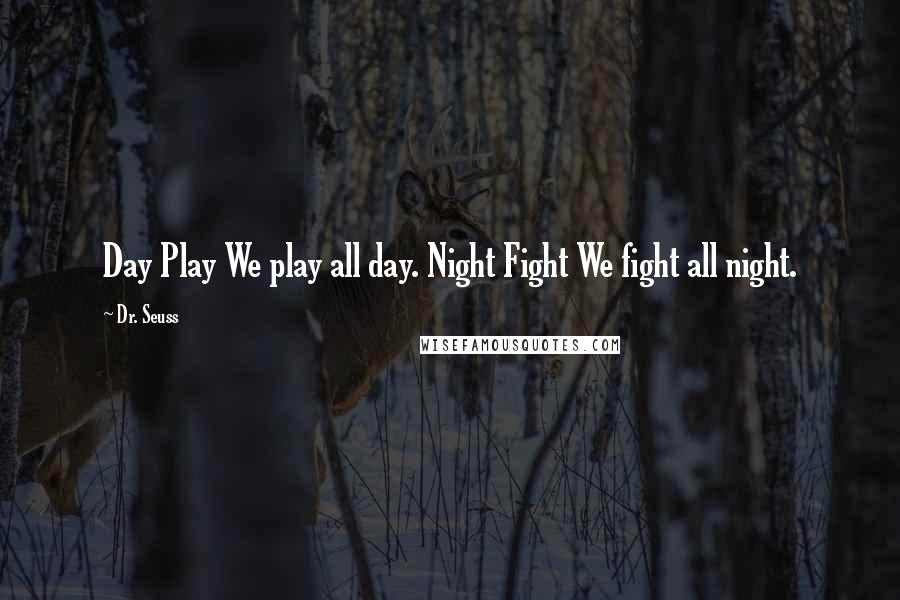 Dr. Seuss Quotes: Day Play We play all day. Night Fight We fight all night.