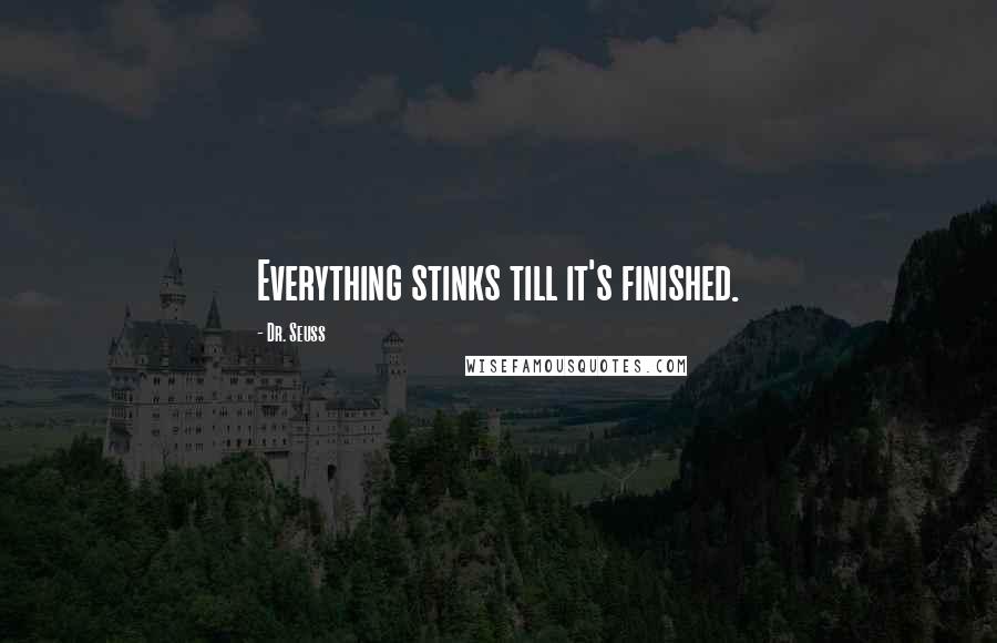 Dr. Seuss Quotes: Everything stinks till it's finished.