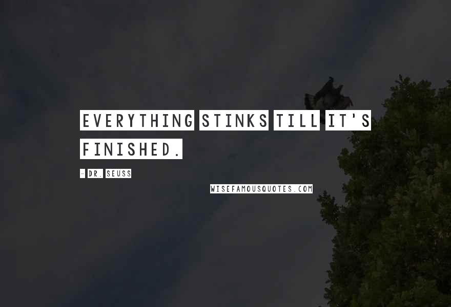 Dr. Seuss Quotes: Everything stinks till it's finished.