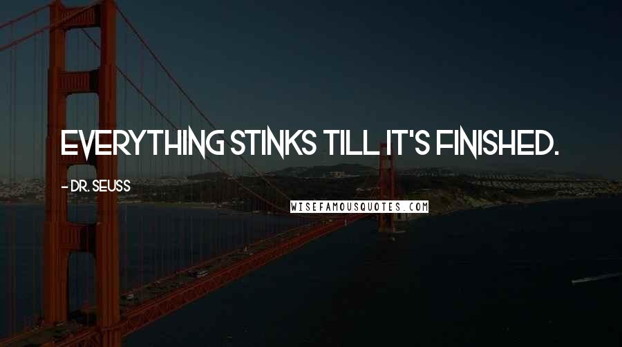 Dr. Seuss Quotes: Everything stinks till it's finished.