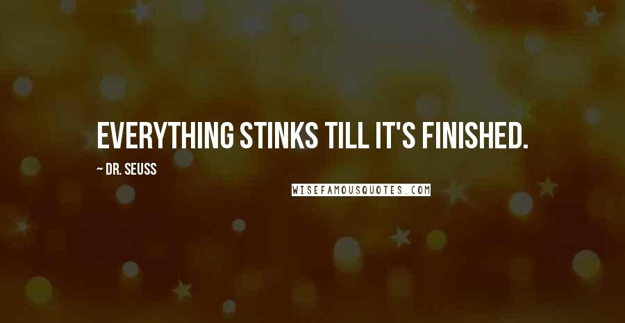 Dr. Seuss Quotes: Everything stinks till it's finished.