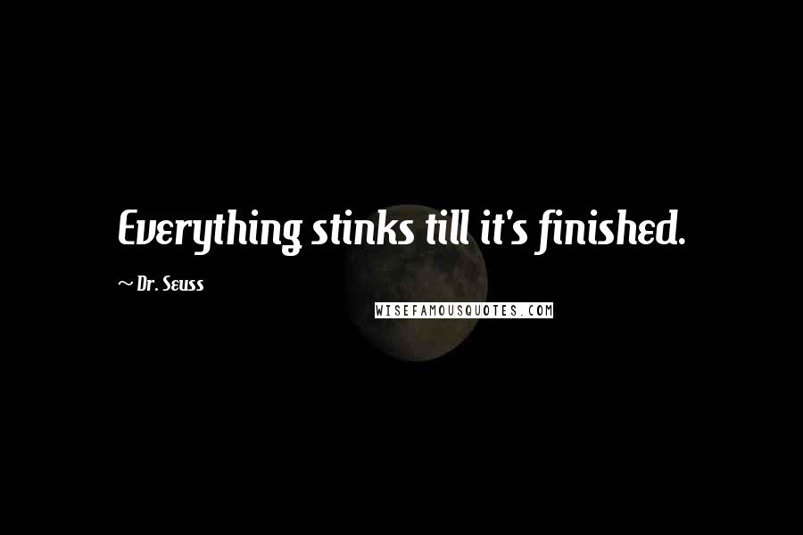 Dr. Seuss Quotes: Everything stinks till it's finished.