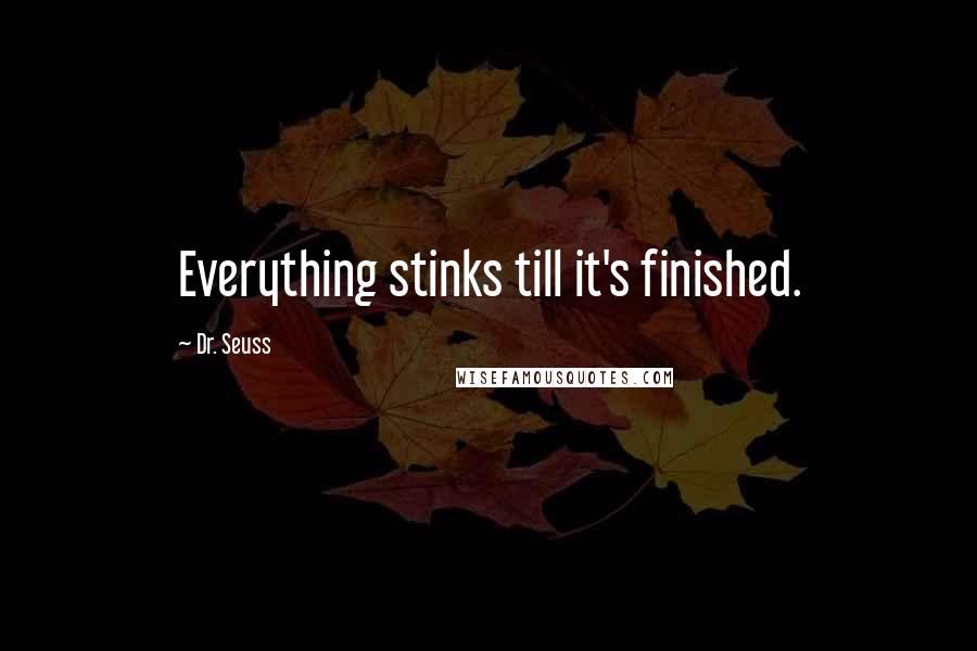 Dr. Seuss Quotes: Everything stinks till it's finished.