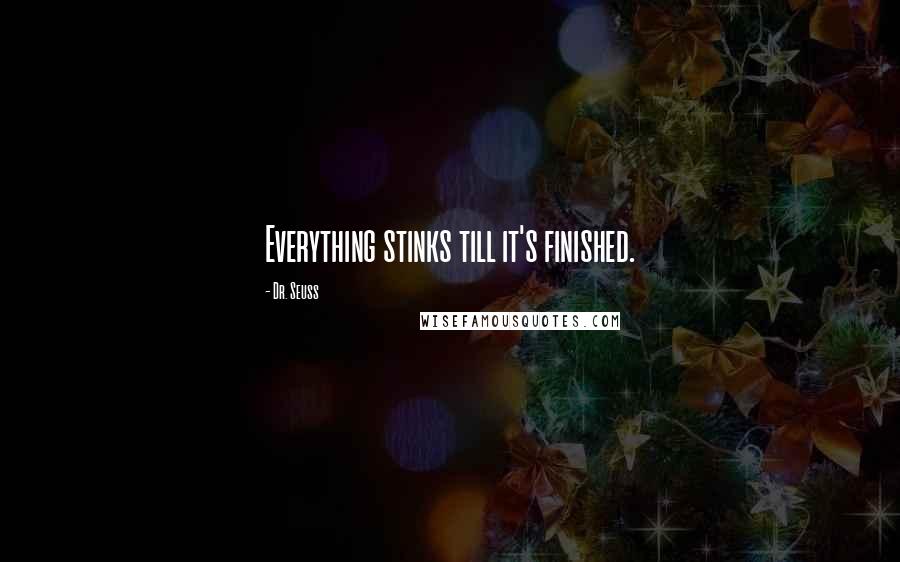 Dr. Seuss Quotes: Everything stinks till it's finished.