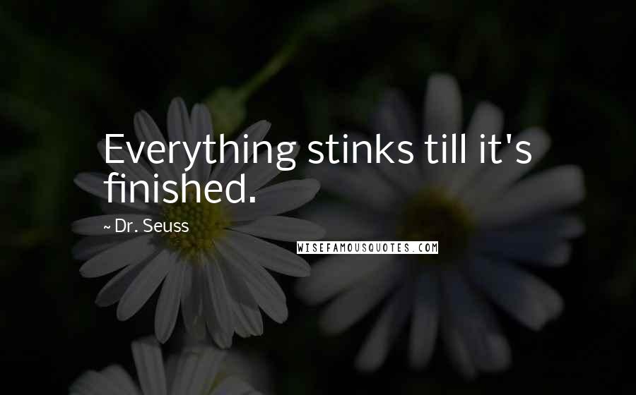 Dr. Seuss Quotes: Everything stinks till it's finished.