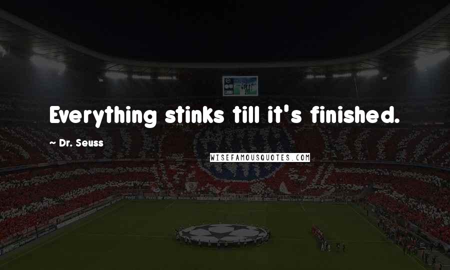 Dr. Seuss Quotes: Everything stinks till it's finished.