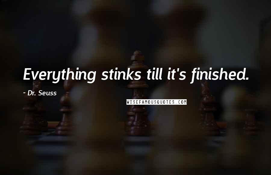 Dr. Seuss Quotes: Everything stinks till it's finished.