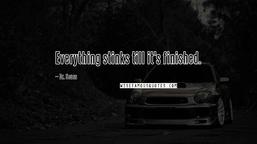 Dr. Seuss Quotes: Everything stinks till it's finished.