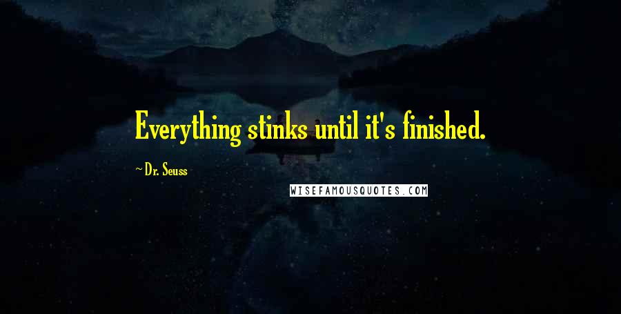 Dr. Seuss Quotes: Everything stinks until it's finished.