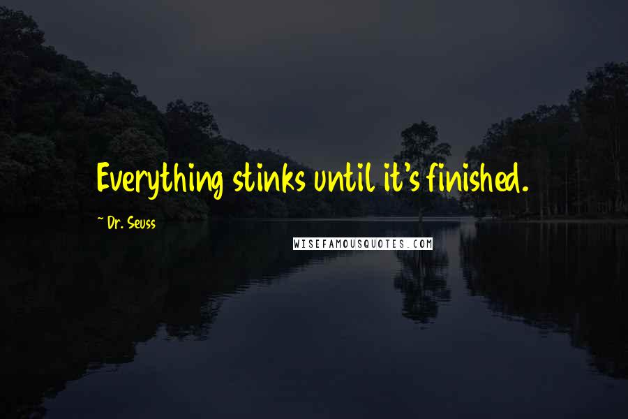 Dr. Seuss Quotes: Everything stinks until it's finished.