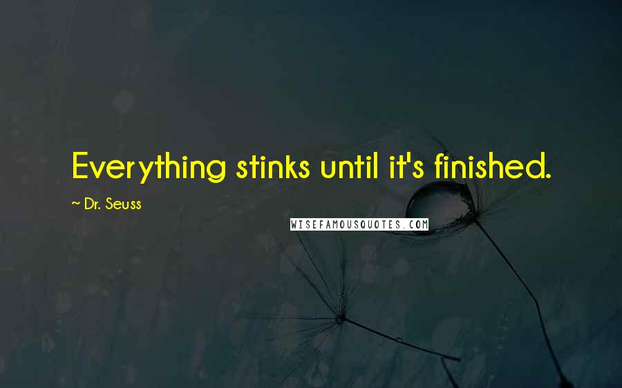 Dr. Seuss Quotes: Everything stinks until it's finished.