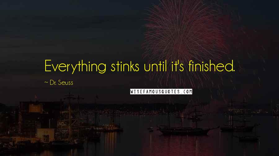 Dr. Seuss Quotes: Everything stinks until it's finished.