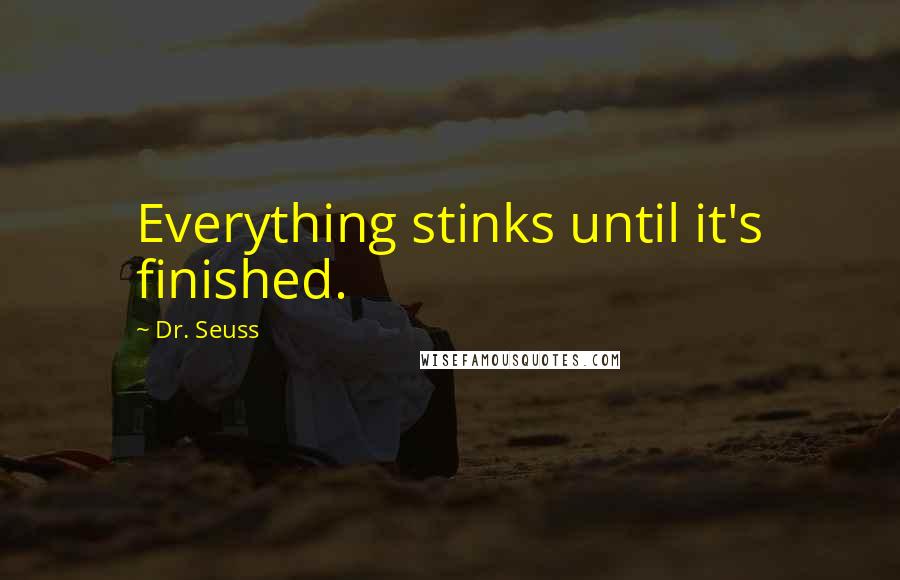 Dr. Seuss Quotes: Everything stinks until it's finished.