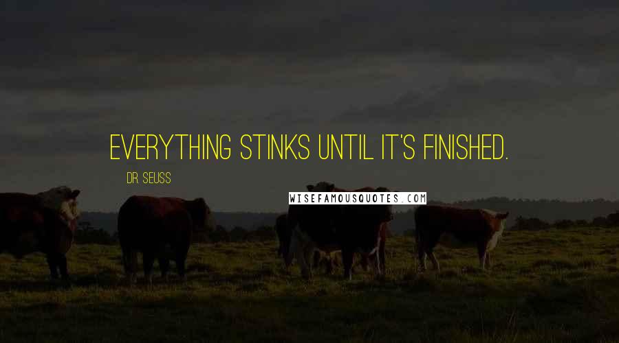 Dr. Seuss Quotes: Everything stinks until it's finished.