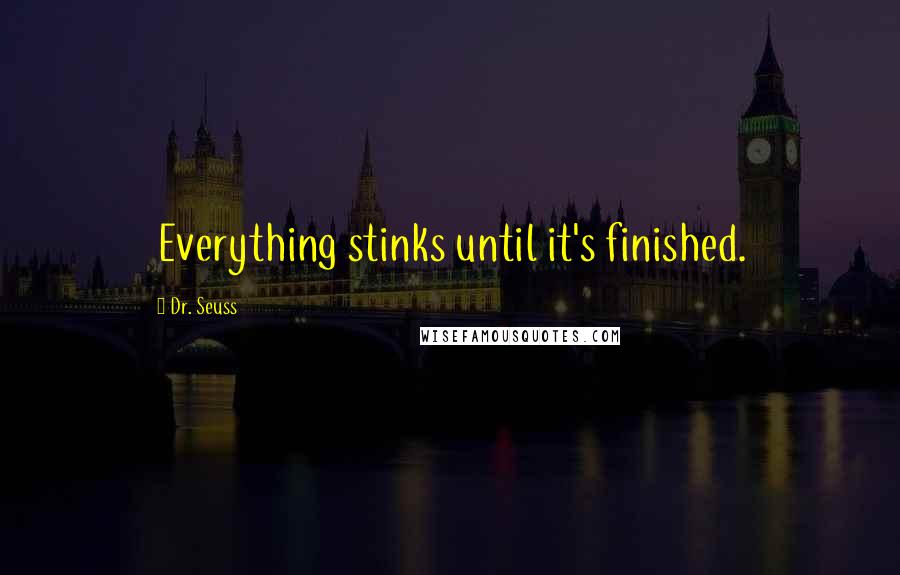 Dr. Seuss Quotes: Everything stinks until it's finished.