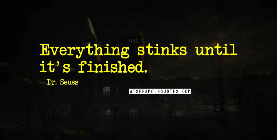 Dr. Seuss Quotes: Everything stinks until it's finished.