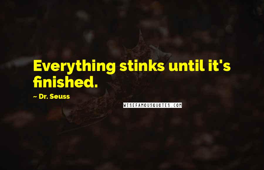 Dr. Seuss Quotes: Everything stinks until it's finished.