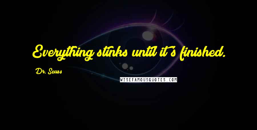 Dr. Seuss Quotes: Everything stinks until it's finished.