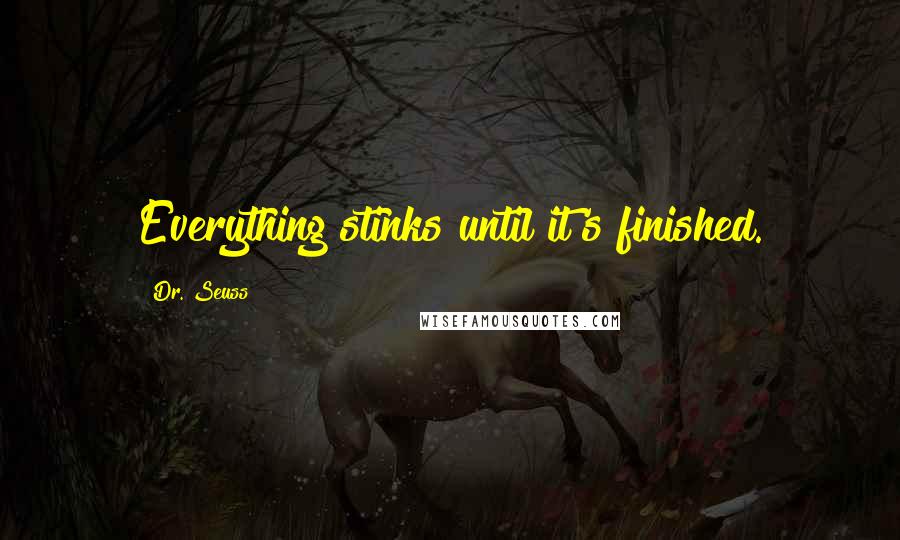 Dr. Seuss Quotes: Everything stinks until it's finished.